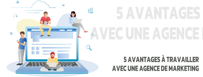 5 avantages à travailler avec une agence de marketing.